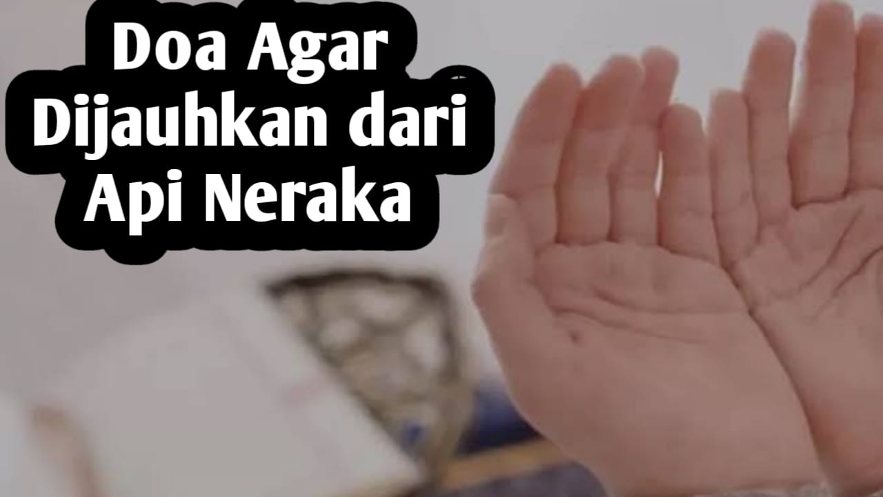 Agar Dijauhkan dari Api Neraka, Amalkan 6 Doa Berikut Ini