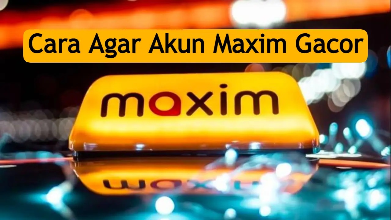 Tips Jitu Agar Akun Maxim Gacor dan Orderan Lancar