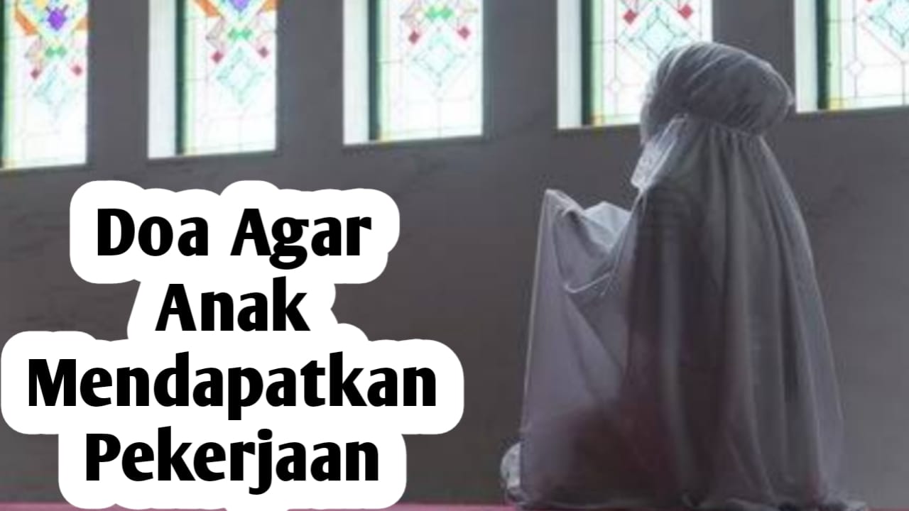 Agar Anak Segera Mendapatkan Pekerjaan, Orang Tua Bisa Amalkan Doa Berikut Setiap Hari