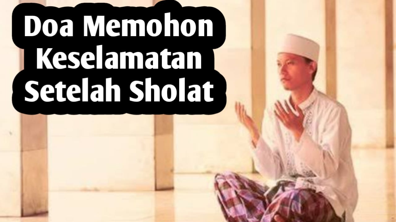 Agar Selalu Diberi Keselamatan, Amalkan 5 Doa Berikut Setelah Sholat Fardhu