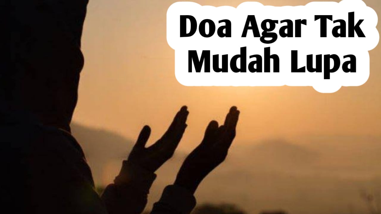 Agar Tak Mudah Lupa, Setiap Hari Amalkan Doa Berikut Ini