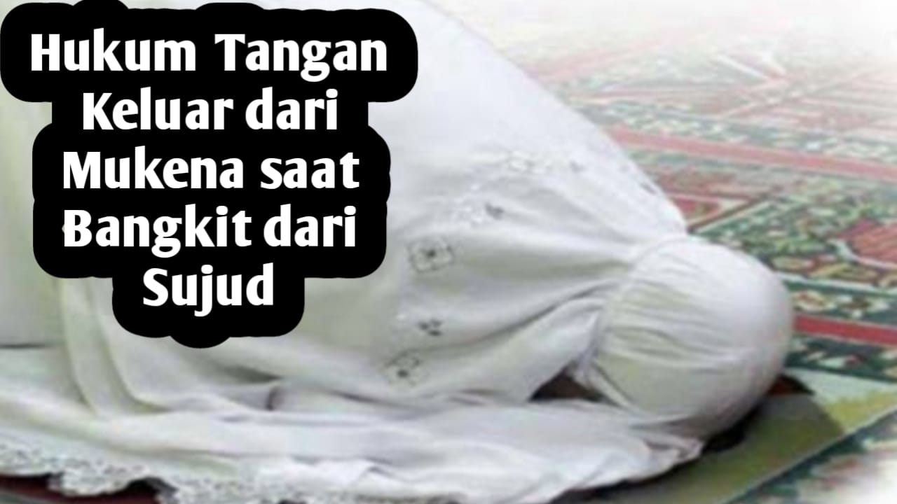 Tangan Keluar dari Mukena Saat Bangkit Dari Sujud, Apakah Sholatnya Tetap Sah?