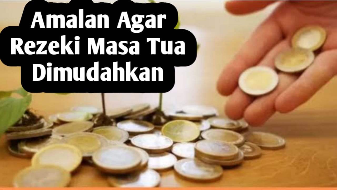 Ingin Rezeki di Masa Tua Dimudahkan, Amalkan Amalan Ini Mulai Sekarang