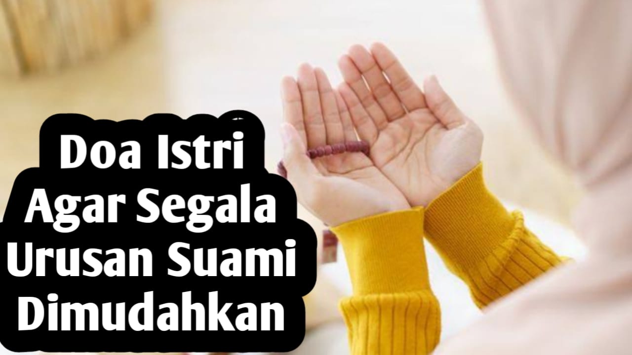 Agar Segala Urusan Suami Dipermudah, Istri Bisa Amalkan Doa-doa Berikut Ini