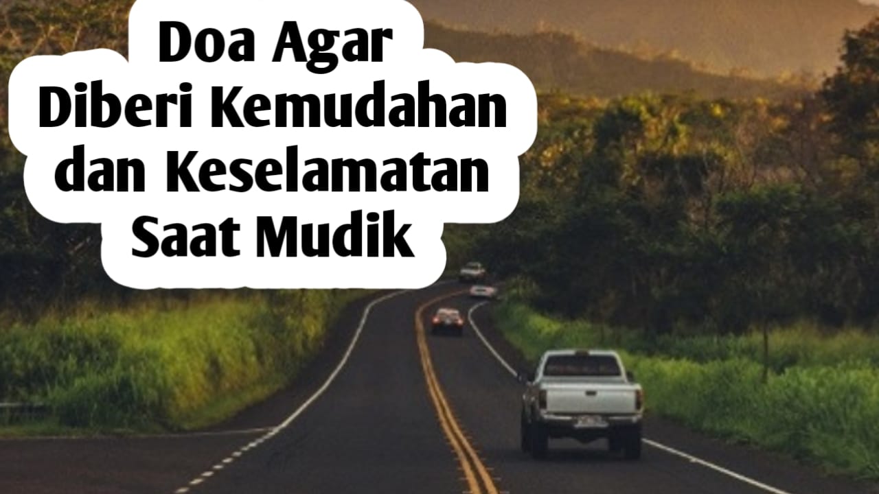 Doa Saat Mudik, Agar Diberi Kemudahan dan Keselamatan dalam Perjalanan