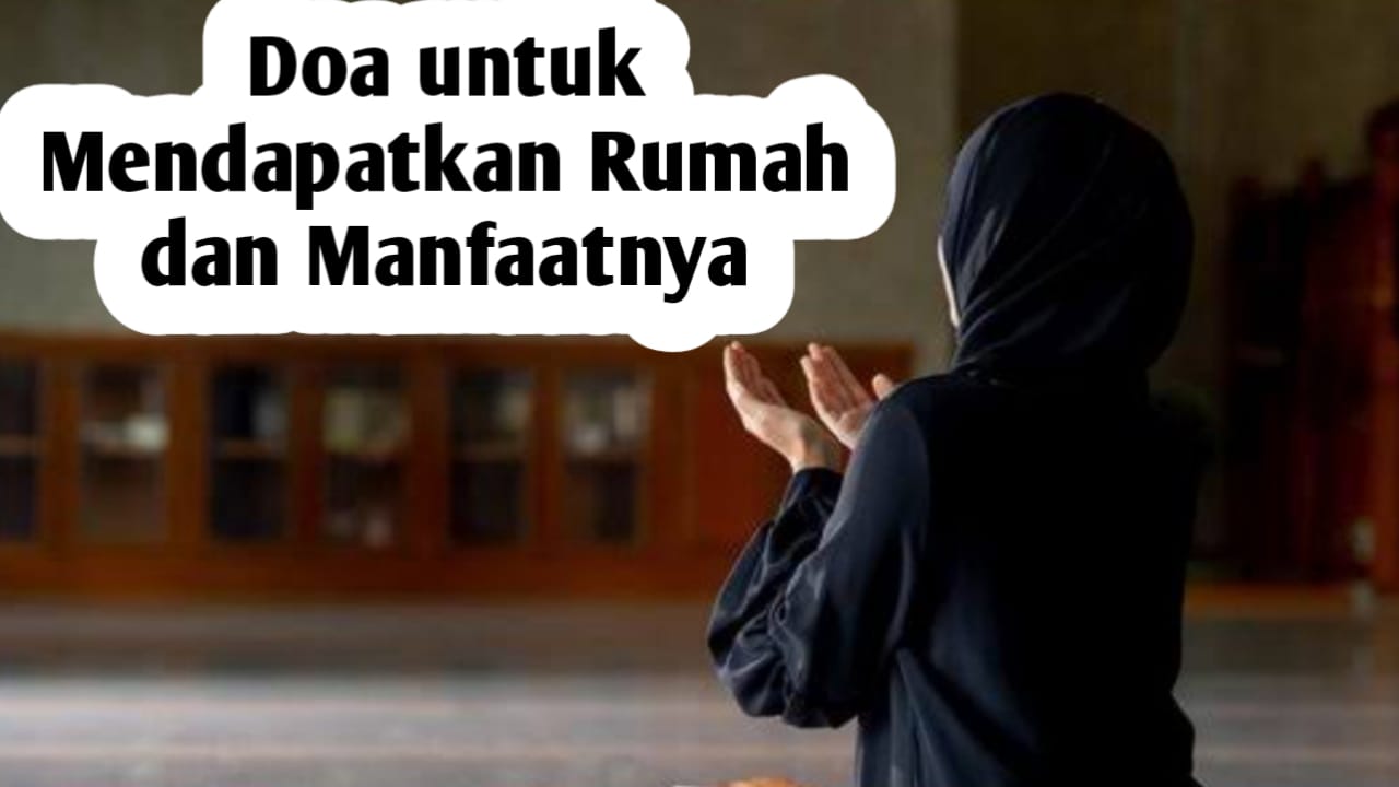 Mendapatkan Rumah dan Manfaatnya, Amalkan 3 Doa Berikut Ini