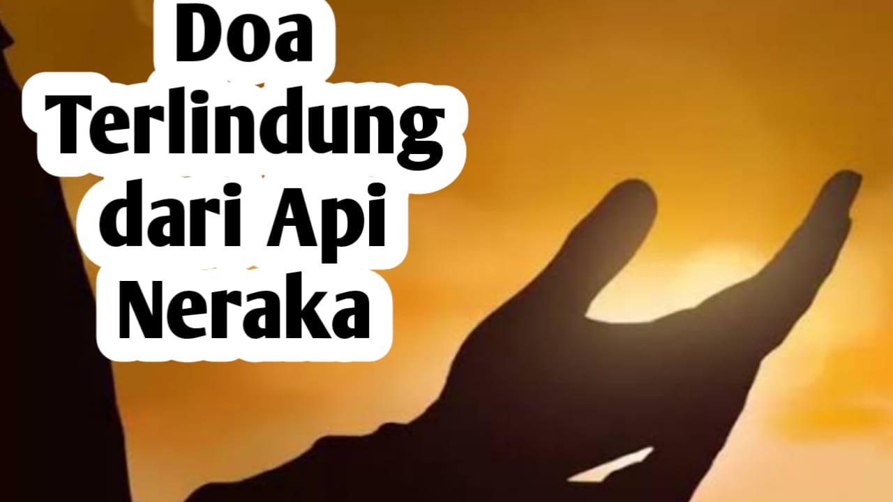 Agar Terlindung Dari Api Neraka, Amalkan Doa Berikut Secara Rutin