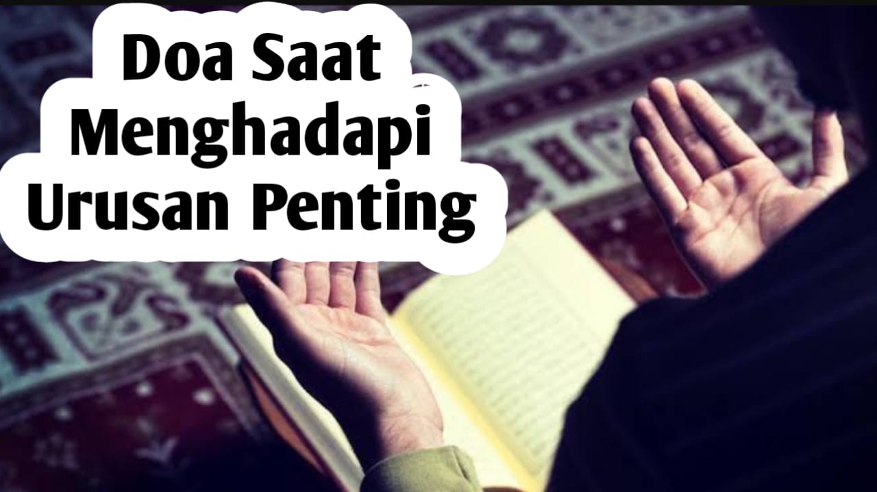 Saat Menghadapi Urusan-urusan Penting, Amalkan Doa Berikut Agar Mudah Menghadapinya