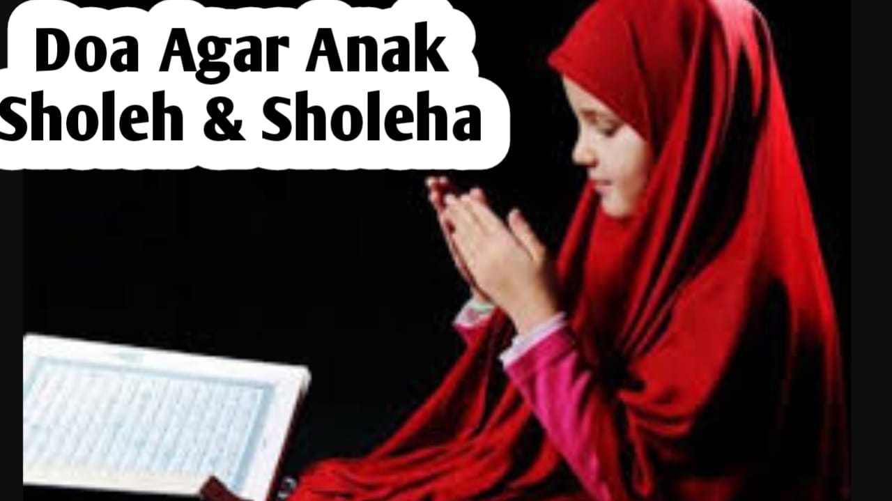 Agar Anak Menjadi Sholeh dan Sholeh Serta Menjadi Generasi Idaman, Panjatkan Doa Berikut