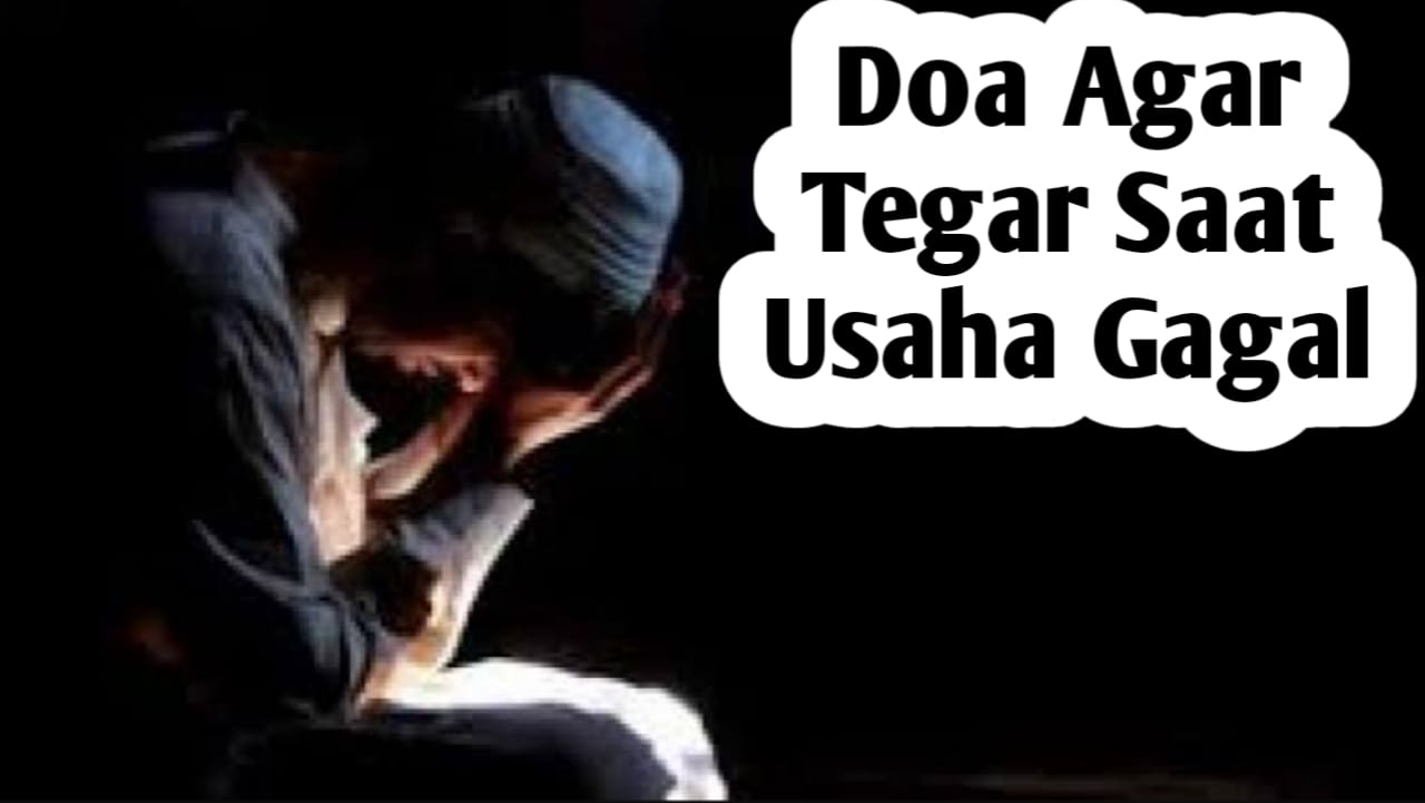 Agar Tetap Tegar Ketika Usaha Gagal, Amalkan Doa Berikut Ini