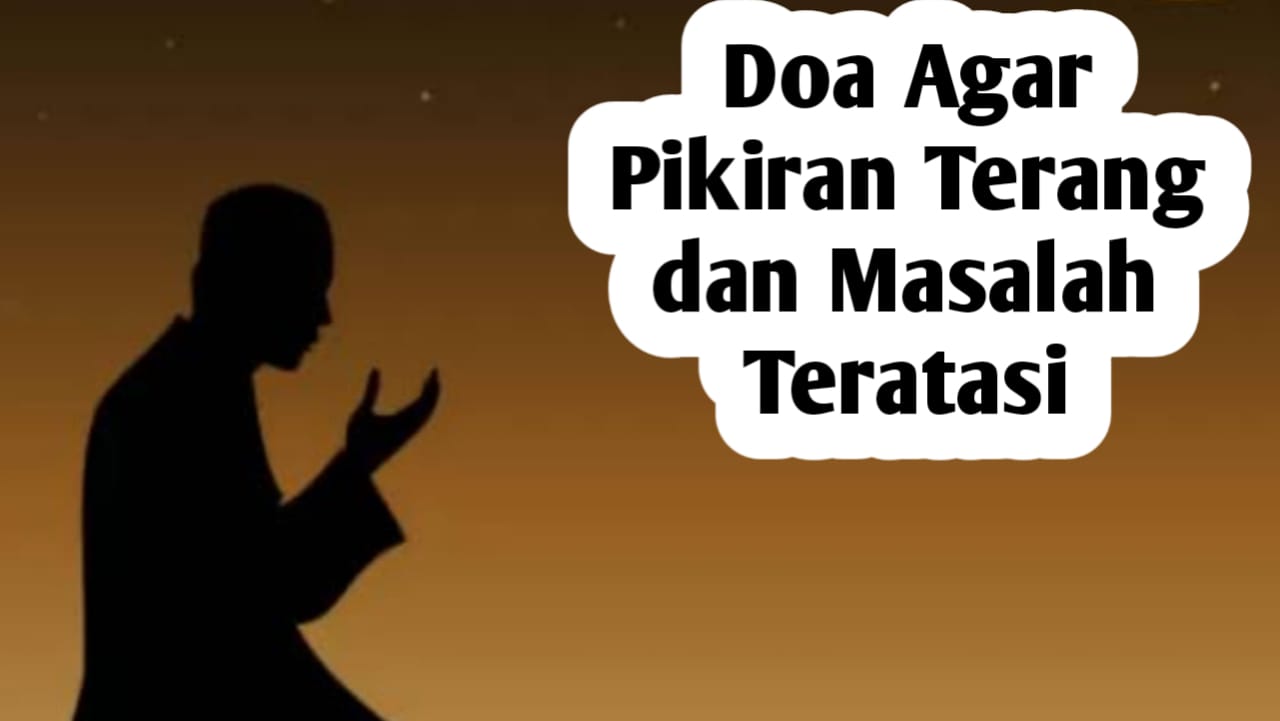 Agar Pikiran Terang dan Masalah Teratasi, Amalkan Doa Berikut Ini