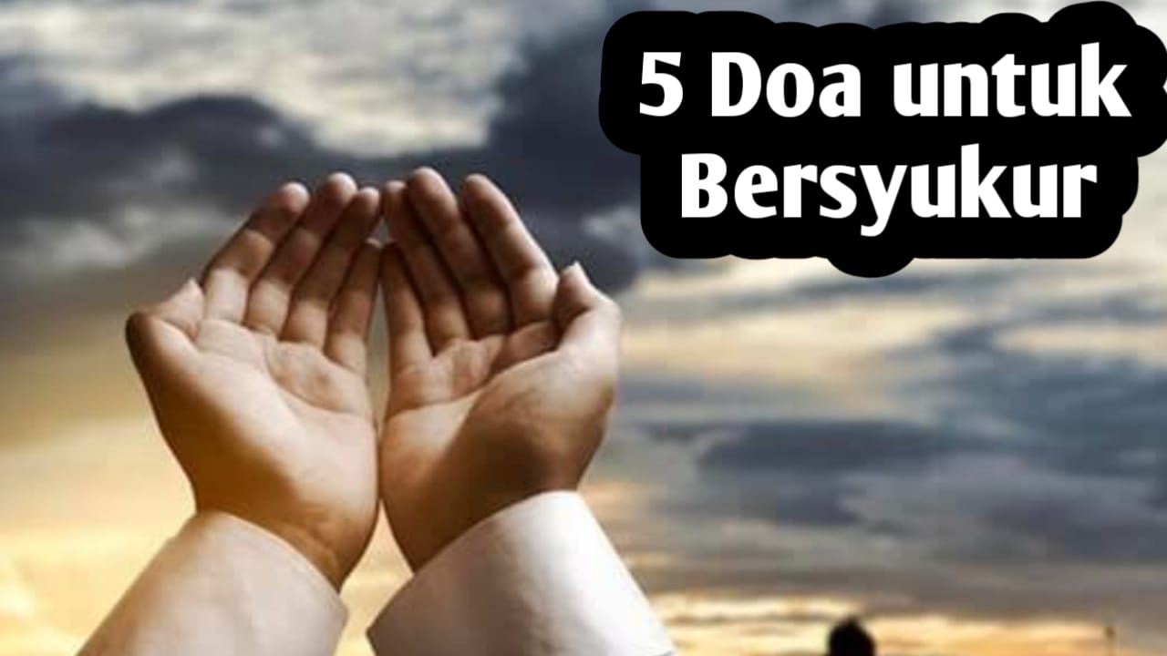 5 Doa untuk Bersyukur, Amalkan Agar Nikmat Terus Bertambah