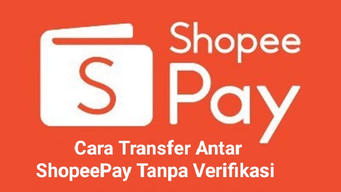 Mau Transfer Ke Sesama Pengguna ShopeePay Namun Belum Verifikasi, Tenang Begini Caranya!