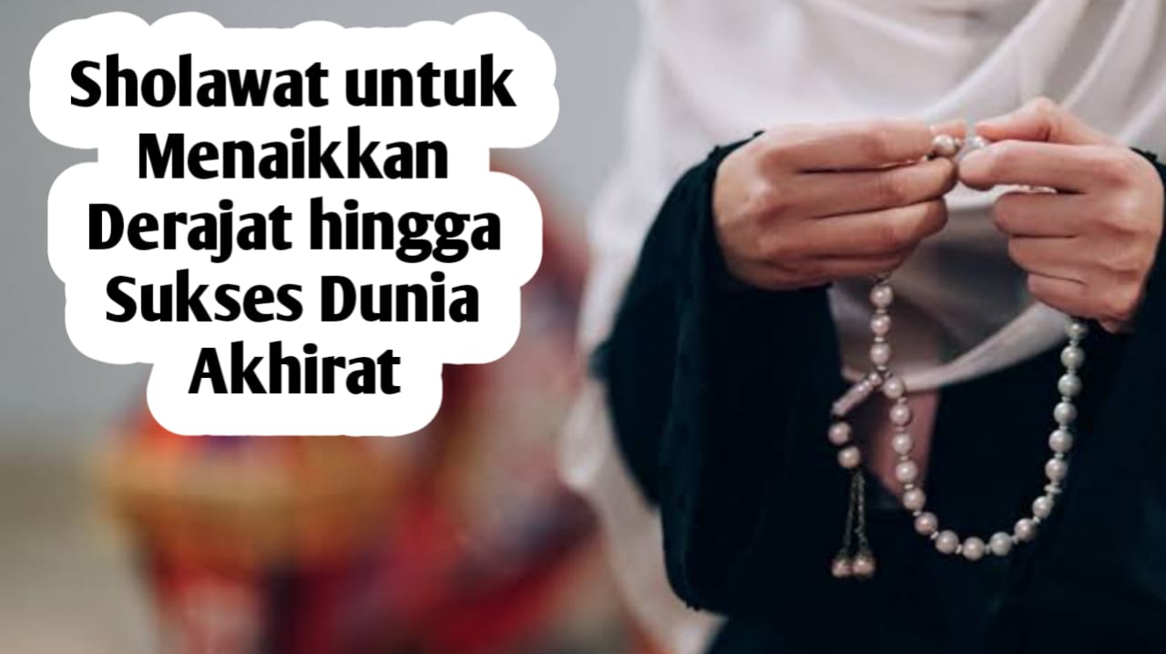 Ingin Derajat Naik, Sukses di Dunia dan Akhirat? Amalkan Sholawat Berikut Ini