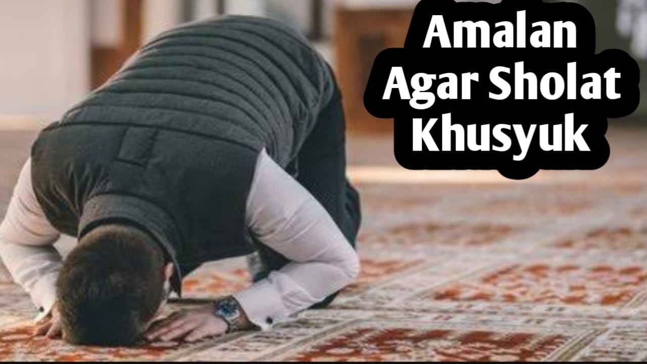 Agar Sholat Khusyuk dan Terhindar dari Godaan Setan, Amalkan Amalan-amalan Berikut Ini