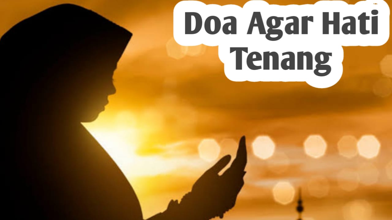 Agar Hati Tenang dari Berbagai Keburukan, Amalkan Doa Berikut