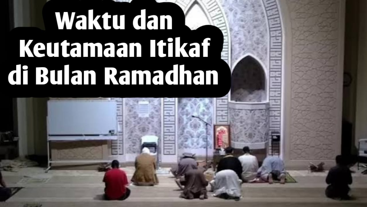 Ingin Melaksanakan Itikaf di Bulan Ramadhan, Berikut Waktu dan Keutamaannya