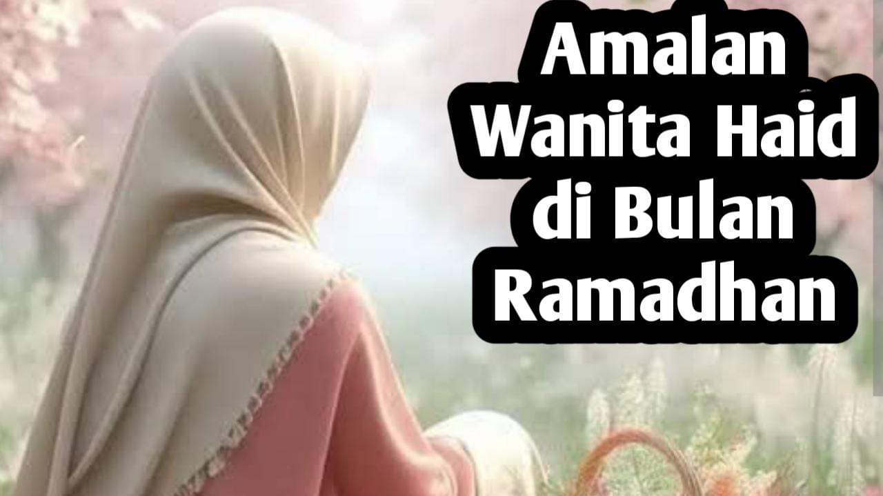 Wanita Haid Ternyata Masih Bisa Panen Pahala di Bulan Ramadhan, Berikut Amalan-amalannya