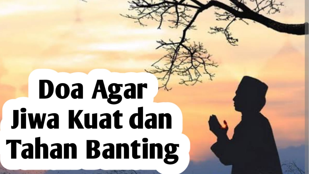 Agar Diberikan Jiwa yang Kuat dan Tahan Banting, Amalkan Doa Berikut