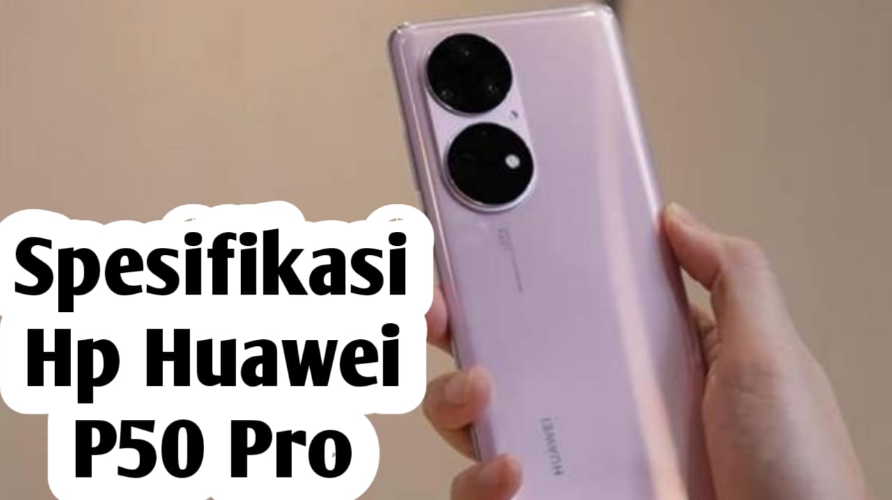 Tercanggih dengan Kamera Selfie Terbaik, Ini Spesifikasi dan Harga HP Huawei P50 Pro