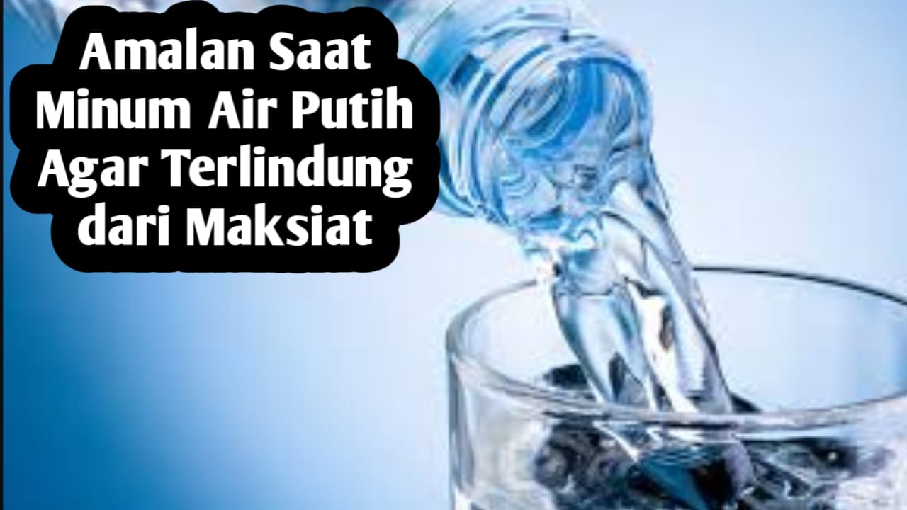 Amalan Agar Terlindung dari Maksiat, Cukup Baca 3 Kali Saat Minum, Cocok untuk yang Takut Dosa
