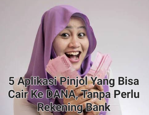 Resmi OJK, 5 Apilkasi Pinjol Yang Bisa Dicairkan Ke DANA Tanpa Perlu Rekening Bank