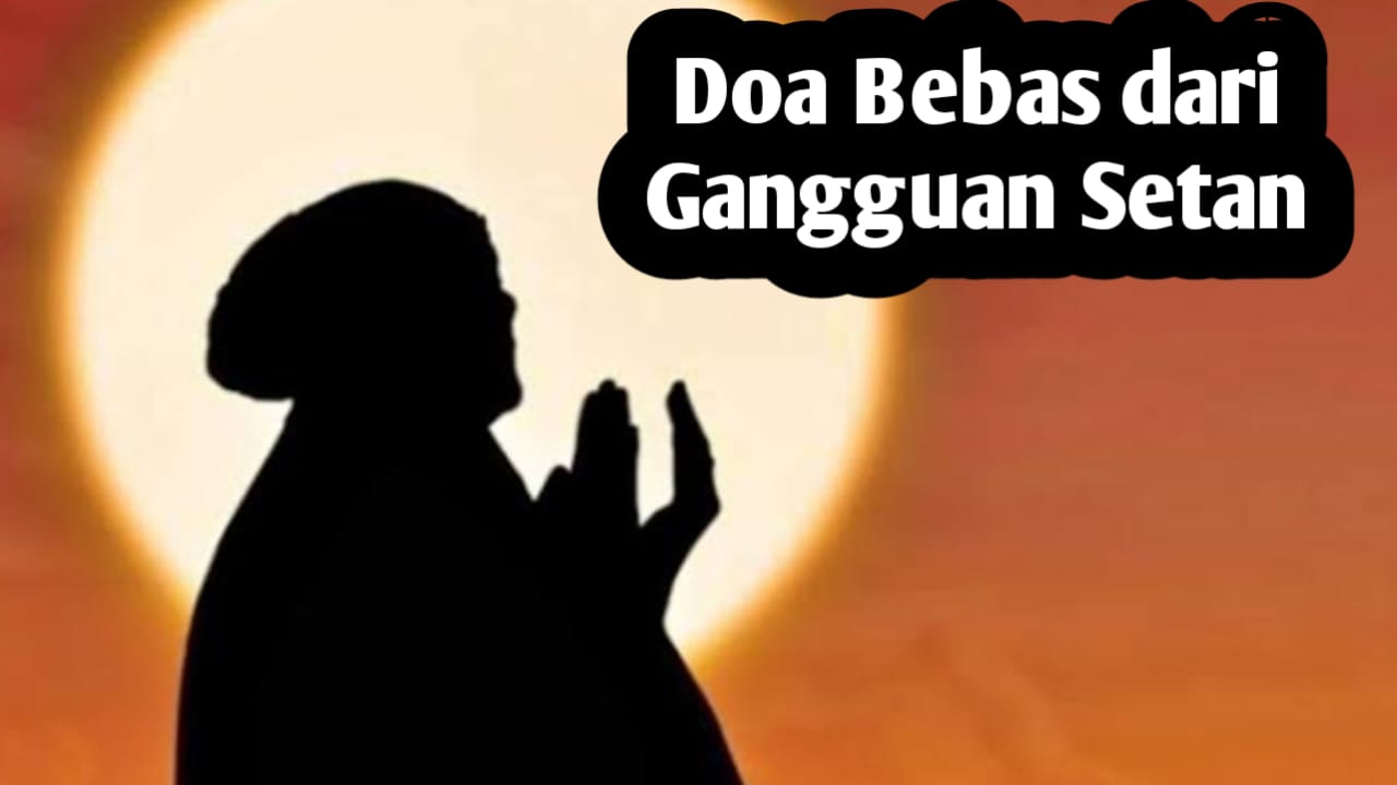 Insya Allah Dijaga dari Gangguan Jin dan Setan, Amalkan Doa Dibebaskan dari Gangguan Setan Berikut