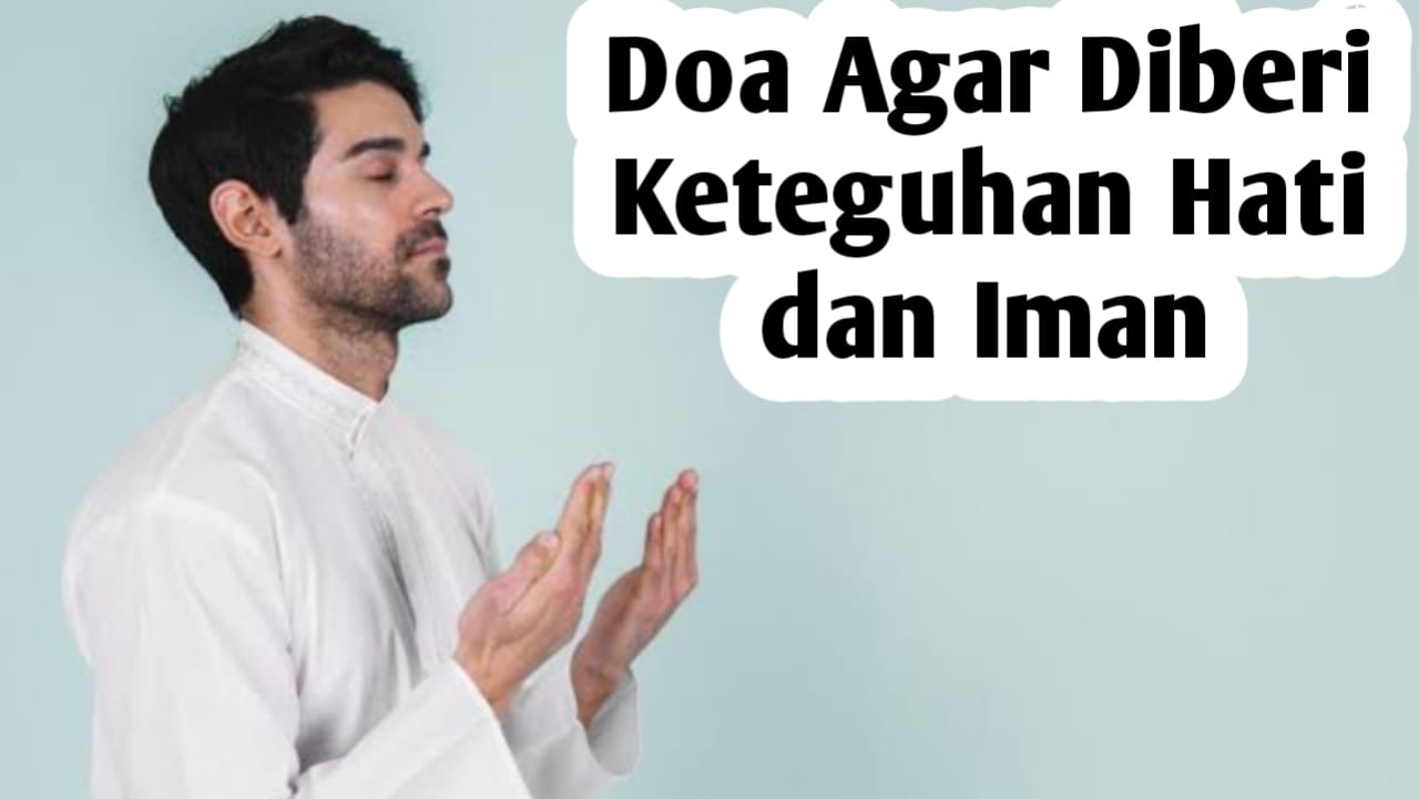 Agar Diberi Keteguhan Hati Dan Iman, Amalkan Doa Berikut