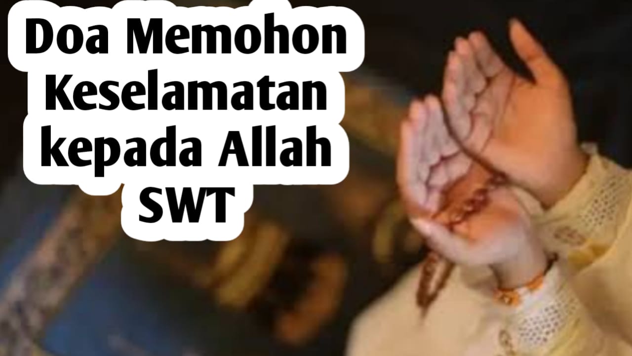 Doa Memohon Keselamatan kepada Allah SWT, Agar Selamat Dunia Akhirat