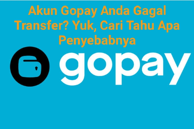 Akun GoPay Anda Gagal Transfer? Mungkin Hal Berikut Ini Bisa Jadi Pemicunya, Yuk Cari Tahu.!!