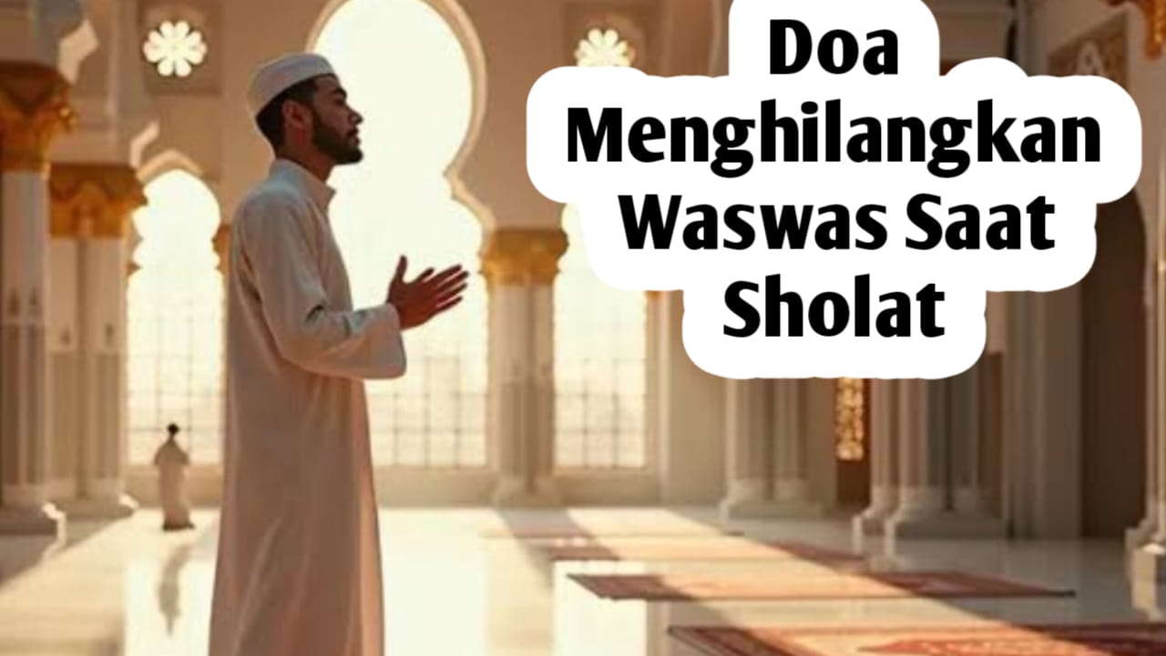 Ingin Menghilangkan Waswas Saat Sholat, Baca Doa Berikut Ini