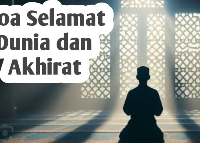 Ingin Selamat di Dunia dan Akhirat, Amalkan Doa-doa Berikut Ini