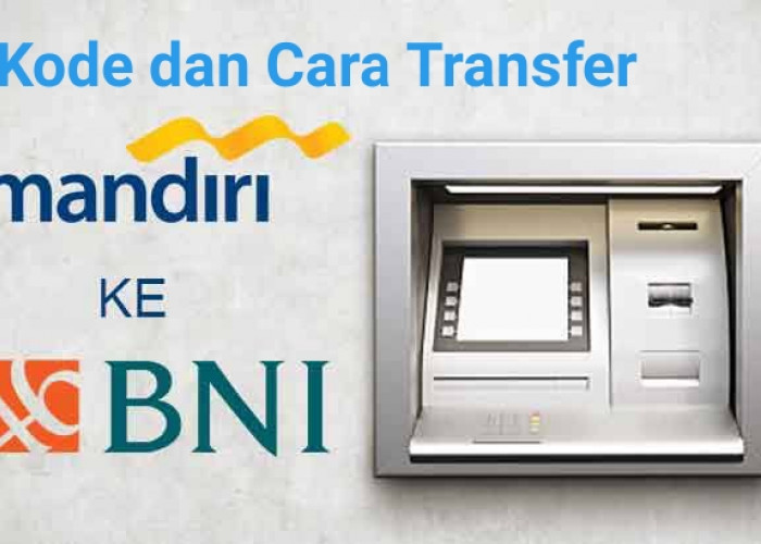Kode Transfer Mandiri ke BNI, Begini Cara Transfer Via ATM dan Mobile Banking