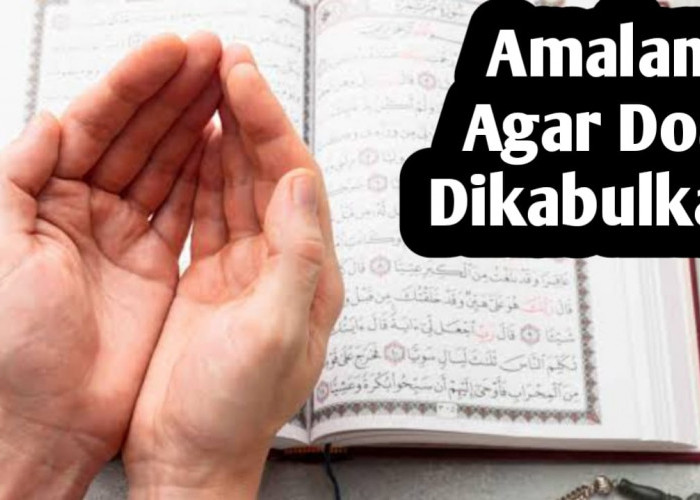 Agar Doa Dikabulkan Allah SWT, Amalkan 6 Amalan Berikut