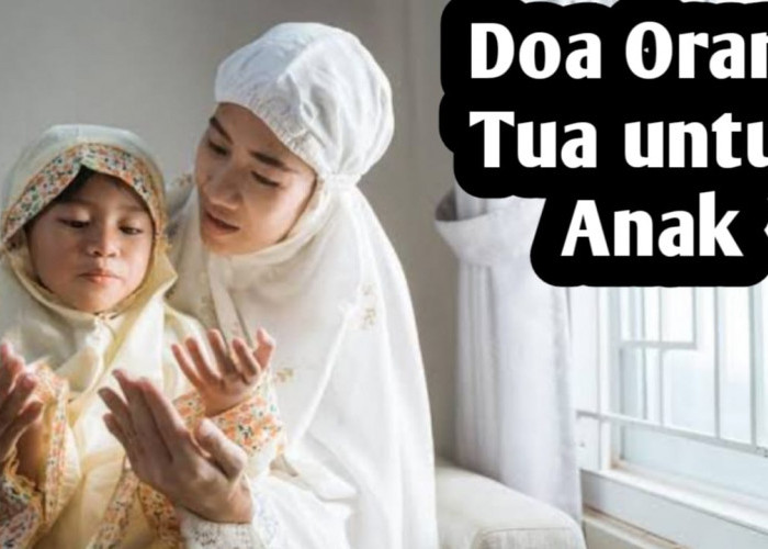 Doa-doa Orang Tua untuk Anak, Bisa Diamalkan Setiap Hari