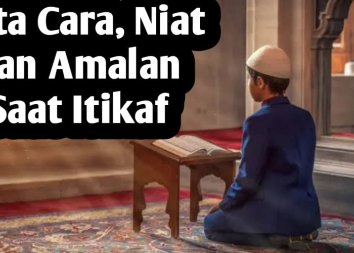 Ingin Itikaf di Bulan Ramadhan, Berikut Cara, Niat dan Amalan yang Bisa Diamalkan