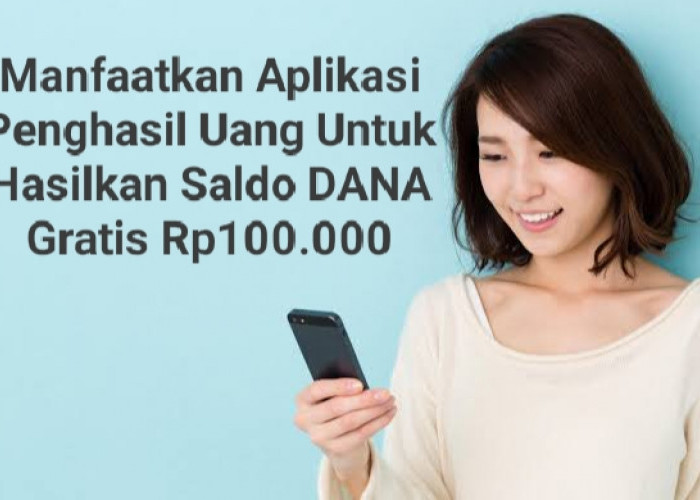 Manfaatkan Aplikasi Penghasil Uang Untuk Hasilkan Saldo DANA Gratis Rp100.000