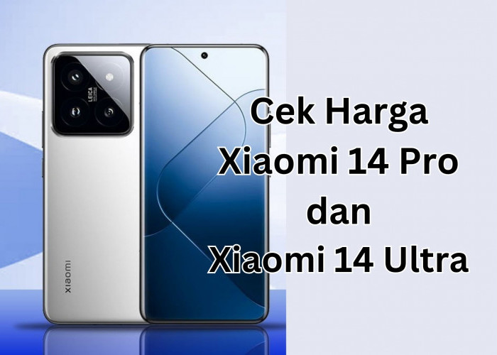 Dibekali Kamera Leica dan Snapdragon 8 Gen 3,  Cek Harga HP Xiaomi 14 Pro dan Xiaomi 14 Ultra