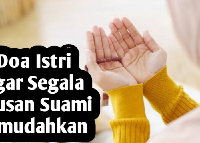 Agar Segala Urusan Suami Dipermudah, Istri Bisa Amalkan Doa-doa Berikut Ini