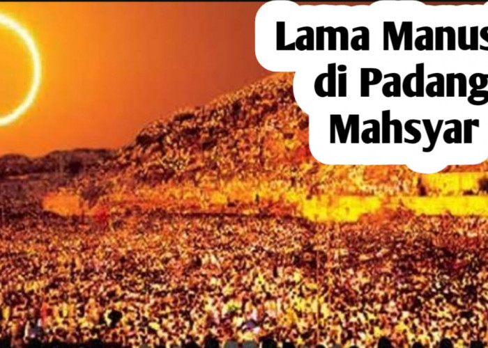 Berapa Lama Manusia Menunggu di Padang Mahsyar? Berikut Jawabannya