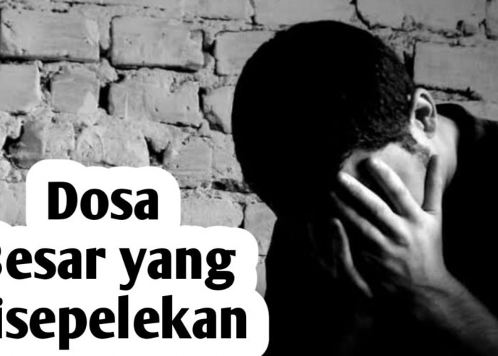 3 Dosa Besar yang Sering Dikerjakan Manusia Bahkan Disepelekan, Waspada Azab Allah SWT