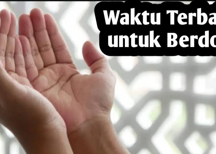 Agar Doa Mudah Dikabulkan, Panjatkan di 13 Waktu Ini