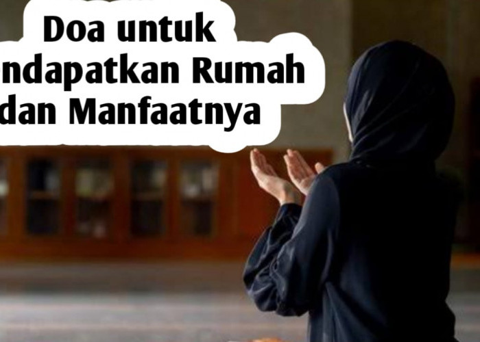 Mendapatkan Rumah dan Manfaatnya, Amalkan 3 Doa Berikut Ini