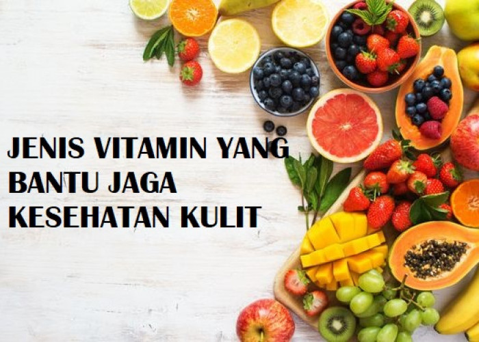 Ketahui Jenis-jenis Vitamin yang Bantu Jaga Kesehatan Kulit Agar Tampak Cerah dan Bersinar 