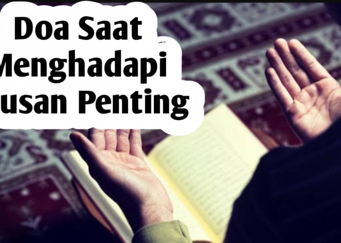 Saat Menghadapi Urusan-urusan Penting, Amalkan Doa Berikut Agar Mudah Menghadapinya