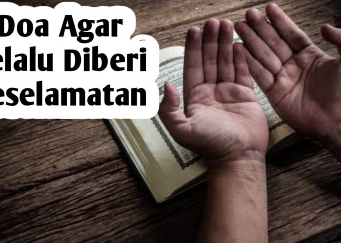 Agar Selalu Diberi Keselamatan Oleh Allah SWT, Panjatkan Doa Berikut dengan Rutin