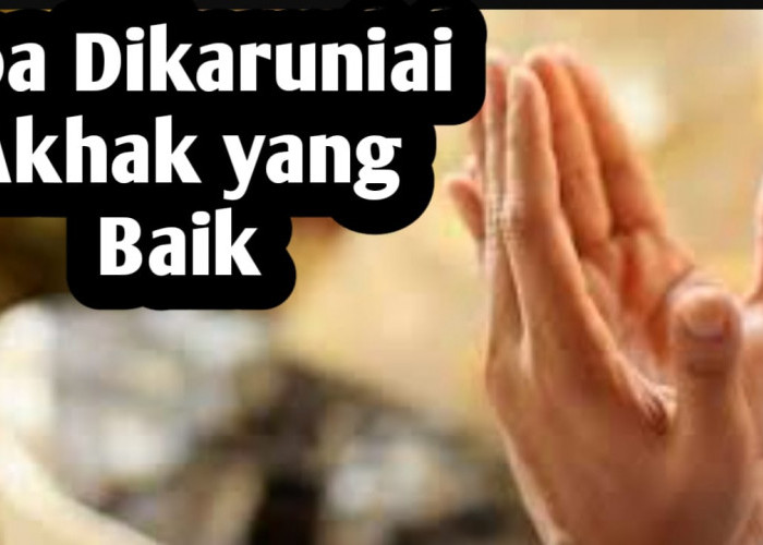 Agar Dikaruniai Akhlak yang Baik, Amalkan Doa Berikut Ini