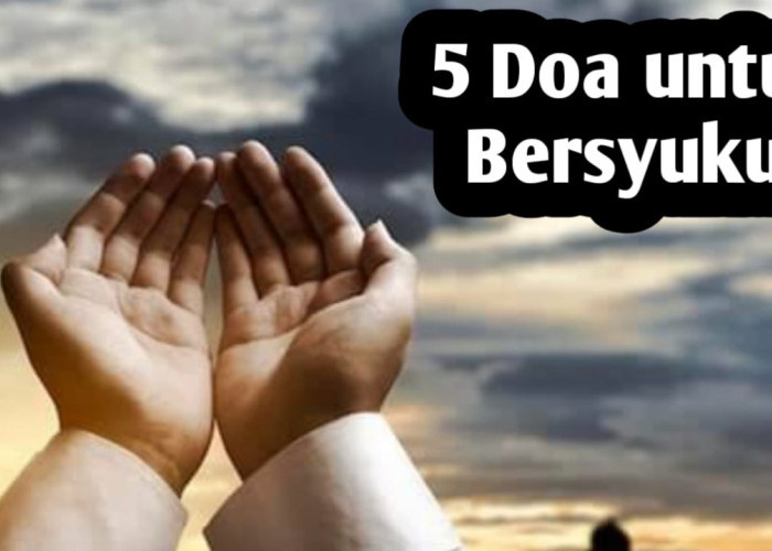 5 Doa untuk Bersyukur, Amalkan Agar Nikmat Terus Bertambah
