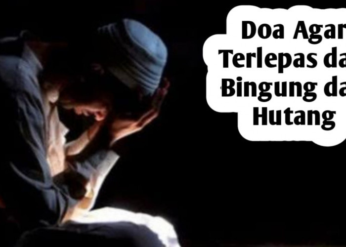 Agar Terlepas dari Bingung dan Hutang, Amalkan Doa dari Rasulullah SAW Berikut