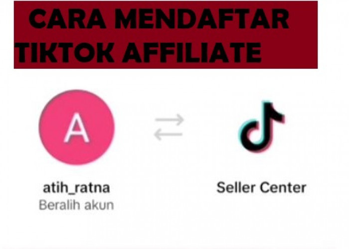 Coba Cari Cuan dengan TikTok Affiliate, Begini Cara dan Langkah Daftarnya